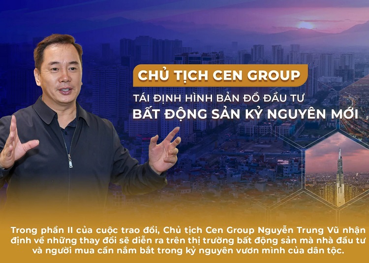 Chủ tịch Cen Group tái định hình bản đồ đầu tư bất động sản kỷ nguyên mới